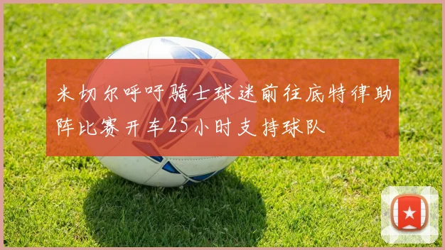 米切尔呼吁骑士球迷前往底特律助阵比赛开车25小时支持球队