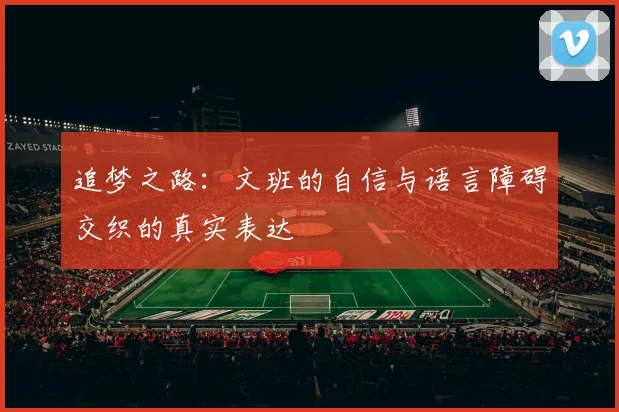 追梦之路：文班的自信与语言障碍交织的真实表达