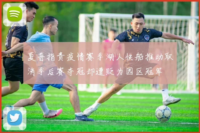 夏普指责疫情赛季湖人快船推动取消季后赛夺冠却遭贬为园区冠军
