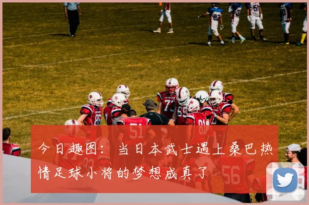 今日趣图：当日本武士遇上桑巴热情足球小将的梦想成真了