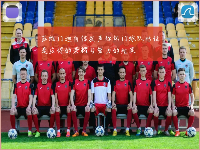 苏维门迪自信发声称热门球队地位是应得的荣耀与努力的结果